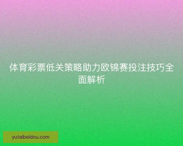 体育彩票低关策略助力欧锦赛投注技巧全面解析