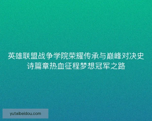 英雄联盟战争学院荣耀传承与巅峰对决史诗篇章热血征程梦想冠军之路
