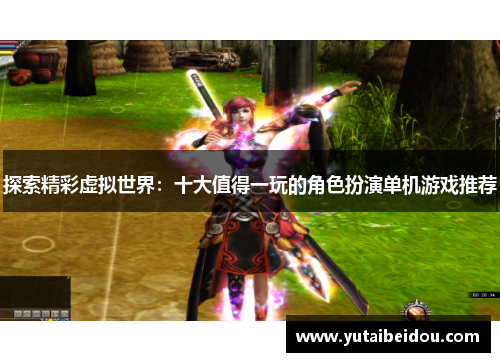 探索精彩虚拟世界：十大值得一玩的角色扮演单机游戏推荐