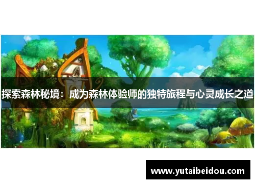 探索森林秘境：成为森林体验师的独特旅程与心灵成长之道